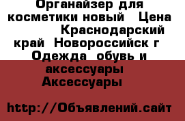 Органайзер для косметики новый › Цена ­ 2 000 - Краснодарский край, Новороссийск г. Одежда, обувь и аксессуары » Аксессуары   